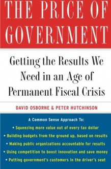 The Price of Government: Getting the Results We Need in an Age of Permanent Fiscal Crisis - David Osborne, Peter Hutchinson