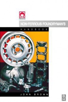 Foseco Non-Ferrous Foundryman's Handbook - John R, John Brown