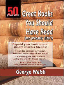 50 Plus One Great Books You Should Have Read (and Probably Didn't) - George Walsh