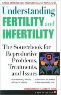 Understanding Fertility And Infertility: The Sourcebook For Reproductive Problems, Treatments, And Issues - Carol Turkington, Michael M. Alper