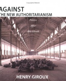 Against the New Authoritarianism: Politics After Abu Ghraib - Henry A. Giroux