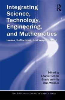 Integrating Science, Technology, Engineering, and Mathematics: Issues, Reflections, and Ways Forward - Leonie J. Rennie, Grady Venville, John Wallace