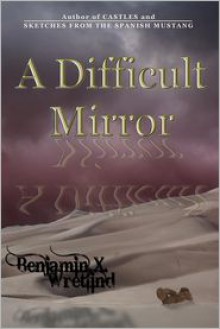 A Difficult Mirror - Benjamin X. Wretlind