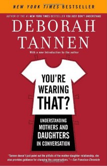 You're Wearing That?: Understanding Mothers and Daughters in Conversation - Deborah Tannen