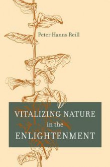 Vitalizing Nature in the Enlightenment - Peter Hanns Reill