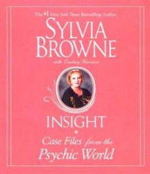 Insight: Case Files from the Psychic World - Sylvia Browne, Lindsay Harrison, Jeannie Hackett