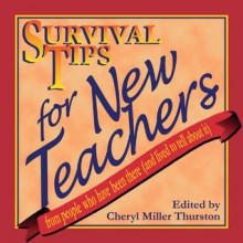 Survival Tips for New Teachers: From People Who Have Been There and Lived to Tell about It - Cheryl Miller Thurston