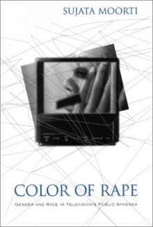 Color of Rape: Gender and Race in Television's Public Spheres - Sujata Moorti