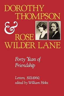 Dorothy Thompson and Rose Wilder Lane: Forty Years of Friendship, Letters, 1921-1960 - William Holtz, Rose Wilder Lane, William Holtz