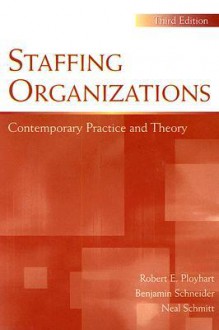 Staffing Organizations: Contemporary Practice and Theory - Robert E. Ployhart, Benjamin Schneider, Neal Schmitt