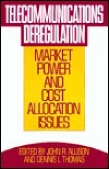 Telecommunications Deregulation: Market Power and Cost Allocation Issues - John R. Allison, Dennis L. Thomas