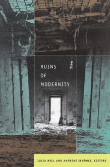 Ruins of Modernity - Julia Hell, Andreas Schönle, Anthony Vidler, Vladimir Paperny, Svetlana Boym, Jonathan Bolton, Amir Eshel, Lucia Saks, Rahul Mehrotra, Kerstin Barndt, Jonathan Veitch, Gustavo Verdesio, Alexander Regier, Jon Beasley-Murray, Todd SamuelPresner, Andreas Sch&ouml;nle