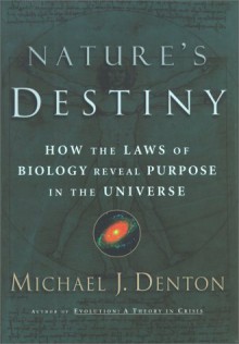 Nature's Destiny: How the Laws of Biology Reveal Purpose in the Universe - Michael Denton