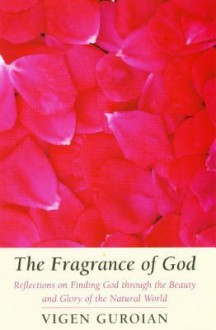 Fragrance of God: Reflections on Finding God Through the Beauty and Glory of the Natural World - Vigen Guroian