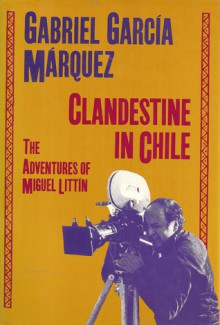 Clandestine in Chile: The Adventures of Miguel Littín - Asa Zatz, Gabriel García Márquez