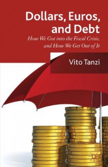 Dollar, Euros and Debt: How we got into the Fiscal Crisis and how we get out of it - Vito Tanzi