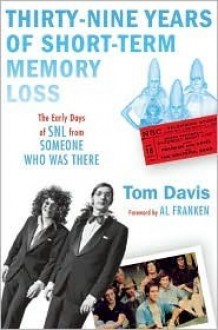 Thirty-Nine Years of Short-Term Memory Loss: The Early Days of SNL from Someone Who Was There - Tom Davis, Al Franken