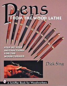 Pens from the Wood Lathe: Step-By-Step Instructions for the Wood Turner - Dick Sing