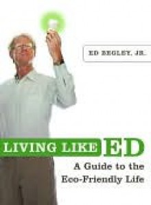 Living Like Ed: A Guide to the Eco-Friendly Life - Ed Begley Jr.