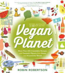 Vegan Planet, Revised Edition: 425 Irresistible Recipes With Fantastic Flavors from Home and Around the World - Robin Robertson