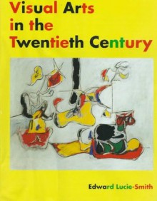 Visual Arts In The Twentieth Century - Edward Lucie-Smith