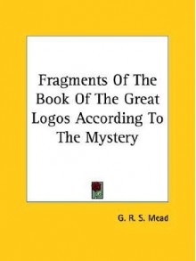 Fragments of the Book of the Great Logos According to the Mystery - G.R.S. Mead