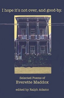 I hope it's not over, and good-by.: Selected Poems - Everette Maddox