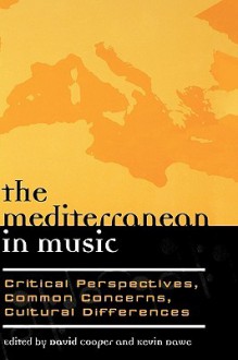 The Mediterranean in Music: Critical Perspectives, Common Concerns, Cultural Differences - David Cooper, Kevin Dawe