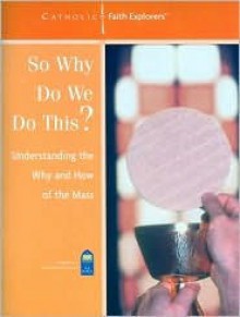 So Why Do We Do This?: Understanding the Why and How of the Mass--Workbook - Mark P. Shea