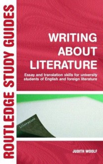 Writing About Literature: Essay and Translation Skills for University Students of English and Foreign Literature (Routledge Study Guides) - Judith Woolf