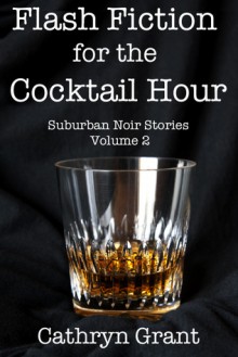 Flash Fiction for the Cocktail Hour - Volume 2 - Cathryn Grant