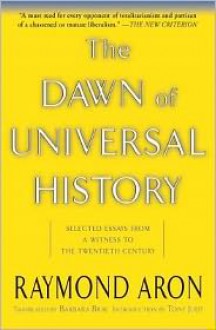 The Dawn of Universal History: Selected Essays from a Witness to the Twentieth Century - Raymond Aron