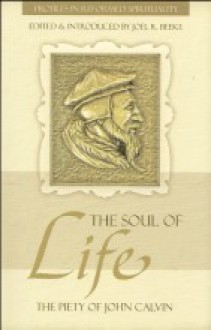 The Soul Of Life: The Piety Of John Calvin - John Calvin, Joel R. Beeke