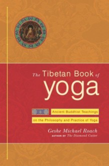 The Tibetan Book of Yoga: Ancient Buddhist Teachings on the Philosophy and Practice of Yoga - Michael Roach