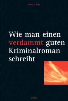 Wie man einen verdammt guten Kriminalroman schreibt - James N. Frey