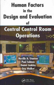 Human Factors in the Design and Evaluation of Central Control Room Operations - Neville A. Stanton, Paul Salmon, Daniel Jenkins, Guy Walker