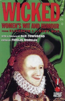 Wicked: Women's Wit and Humour from Elizabeth I to Ruby Wax - Fidelis Morgan, Sue Townsend