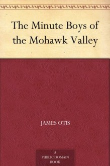 The Minute Boys of the Mohawk Valley - James Otis