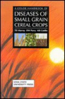 A Color Handbook of Diseases of Small Grain Cereal Crops: - Timothy D. Murray, David W. Parry, Nigel C. Cattlin