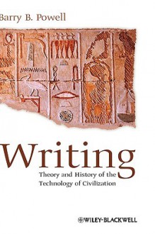 Writing: Theory and History of the Technology of Civilization - Barry B. Powell