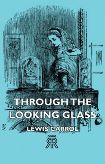 Through the Looking Glass - Lewis Carroll