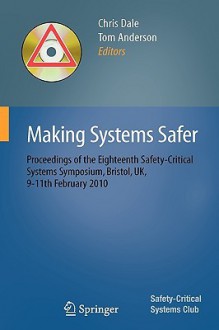 Making Systems Safer: Proceedings Of The Eighteenth Safety Critical Systems Symposium, Bristol, Uk, 9 11th February 2010 - Tom Anderson, Chris Dale