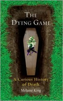 Dying Game: A Curious History of Death - Melanie King