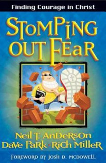 Stomping Out Fear: Finding Courage in Christ - Neil T. Anderson, Dave Park, Rich Miller