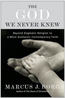 The God We Never Knew: Beyond Dogmatic Religion To A More Authenthic Contemporary Faith - Marcus J. Borg