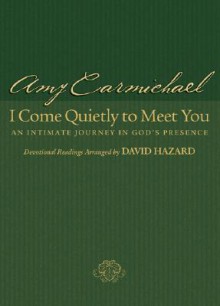 I Come Quietly to Meet You An Intimate Journey in Gods Presence - Amy Carmichael