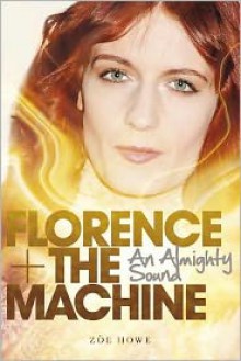 Florence + The Machine: An Almighty Sound - Zoë Howe, Florence Welch