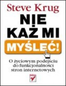 Nie każ mi myśleć! O życiowym podejściu do funkcjonalności stron internetowych - Steve Krug