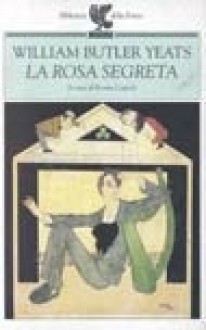 La rosa segreta - W.B. Yeats, Rosita Copioli, Renato Oliva, Dario Calimani