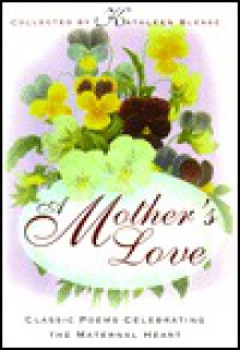 A Mother's Love: Classic Poems Celebrating the Maternal Heart - Kathleen Blease